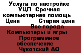 Услуги по настройке УЦП. Срочная компьютерная помощь. › Цена ­ 500 › Старая цена ­ 500 - Все города Компьютеры и игры » Программное обеспечение   . Чукотский АО